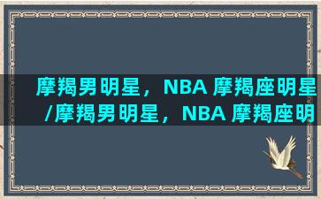 摩羯男明星，NBA 摩羯座明星/摩羯男明星，NBA 摩羯座明星-我的网站